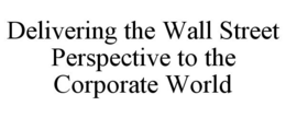 DELIVERING THE WALL STREET PERSPECTIVE TO THE CORPORATE WORLD trademark