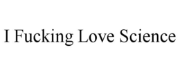 I FUCKING LOVE SCIENCE trademark