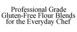 PROFESSIONAL GRADE GLUTEN-FREE FLOUR BLENDS FOR THE EVERYDAY CHEF trademark