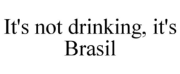 IT'S NOT DRINKING, IT'S BRASIL trademark