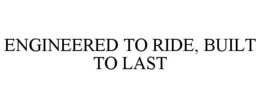ENGINEERED TO RIDE, BUILT TO LAST trademark