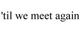 'TIL WE MEET AGAIN trademark