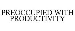 PREOCCUPIED WITH PRODUCTIVITY trademark