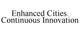 ENHANCED CITIES. CONTINUOUS INNOVATION trademark
