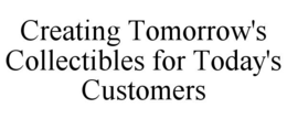 CREATING TOMORROW'S COLLECTIBLES FOR TODAY'S CUSTOMERS trademark