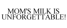 MOM'S MILK IS UNFORGETTABLE! trademark