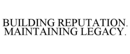 BUILDING REPUTATION. MAINTAINING LEGACY. trademark