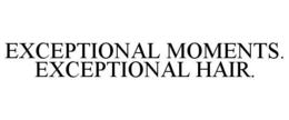 EXCEPTIONAL MOMENTS. EXCEPTIONAL HAIR. trademark