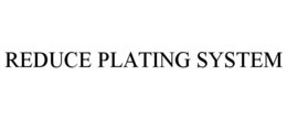 REDUCE PLATING SYSTEM trademark