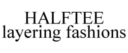 HALFTEE LAYERING FASHIONS trademark