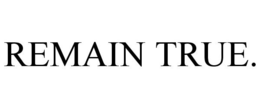REMAIN TRUE. trademark