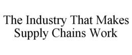 THE INDUSTRY THAT MAKES SUPPLY CHAINS WORK trademark