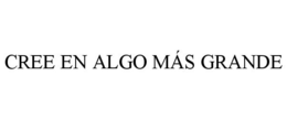 CREE EN ALGO MÁS GRANDE trademark