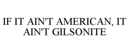 IF IT AIN'T AMERICAN, IT AIN'T GILSONITE trademark