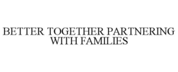 BETTER TOGETHER PARTNERING WITH FAMILIES trademark