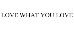 LOVE WHAT YOU LOVE trademark