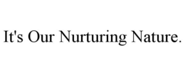 IT'S OUR NURTURING NATURE. trademark
