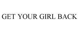 GET YOUR GIRL BACK trademark