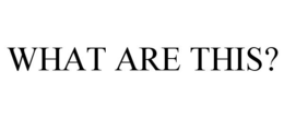WHAT ARE THIS? trademark