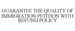 GUARANTEE THE QUALITY OF IMMIGRATION PETITION WITH REFUND POLICY trademark