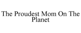 THE PROUDEST MOM ON THE PLANET trademark