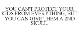 YOU CAN'T PROTECT YOUR KIDS FROM EVERYTHING, BUT YOU CAN GIVE THEM A 2ND SKULL. trademark