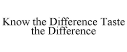 KNOW THE DIFFERENCE TASTE THE DIFFERENCE trademark