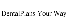 DENTALPLANS YOUR WAY trademark