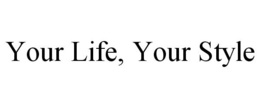 YOUR LIFE, YOUR STYLE trademark