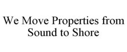 WE MOVE PROPERTIES FROM SOUND TO SHORE trademark