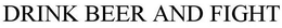 DRINK BEER AND FIGHT trademark