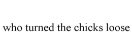 WHO TURNED THE CHICKS LOOSE trademark