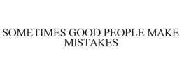 SOMETIMES GOOD PEOPLE MAKE MISTAKES trademark