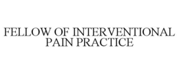 FELLOW OF INTERVENTIONAL PAIN PRACTICE trademark