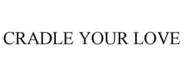 CRADLE YOUR LOVE trademark