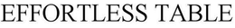 EFFORTLESS TABLE trademark