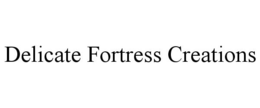 DELICATE FORTRESS CREATIONS trademark