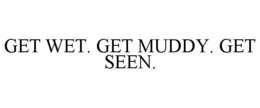 GET WET. GET MUDDY. GET SEEN. trademark