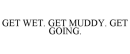 GET WET. GET MUDDY. GET GOING. trademark