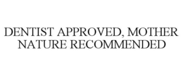 DENTIST APPROVED, MOTHER NATURE RECOMMENDED trademark