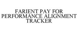 FARIENT PAY FOR PERFORMANCE ALIGNMENT TRACKER trademark