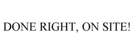 DONE RIGHT, ON SITE! trademark