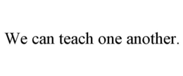 WE CAN TEACH ONE ANOTHER. trademark