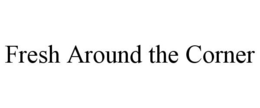 FRESH AROUND THE CORNER trademark