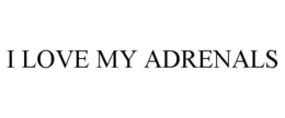 I LOVE MY ADRENALS trademark