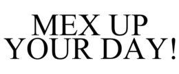 MEX UP YOUR DAY! trademark