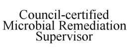 COUNCIL-CERTIFIED MICROBIAL REMEDIATION SUPERVISOR trademark