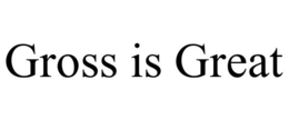 GROSS IS GREAT trademark