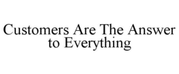 CUSTOMERS ARE THE ANSWER TO EVERYTHING trademark