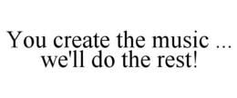 YOU CREATE THE MUSIC ... WE'LL DO THE REST! trademark